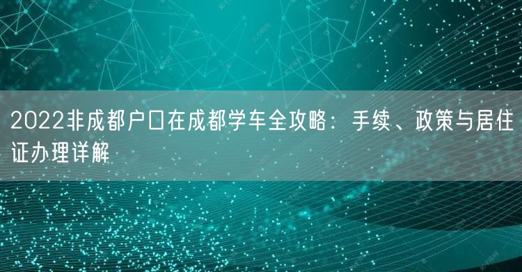 2026非成都户口在成都学车全攻略：手续、政策与居住证办理详解