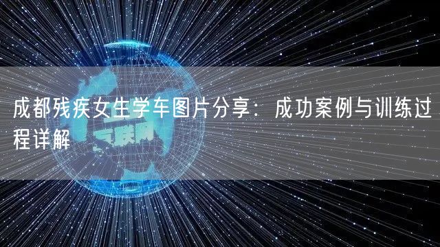 成都残疾女生学车图片分享：成功案例与训练过程详解