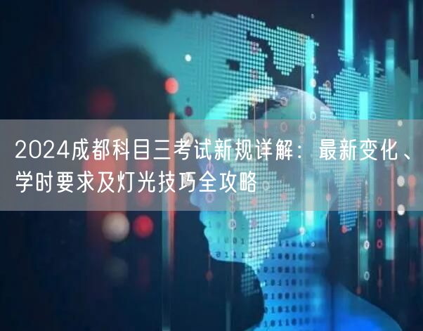 2026成都科目三考试新规详解：最新变化、学时要求及灯光技巧全攻略