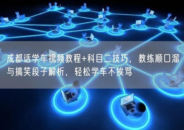 成都话学车视频教程+科目二技巧，教练顺口溜与搞笑段子解析，轻松学车不挨骂