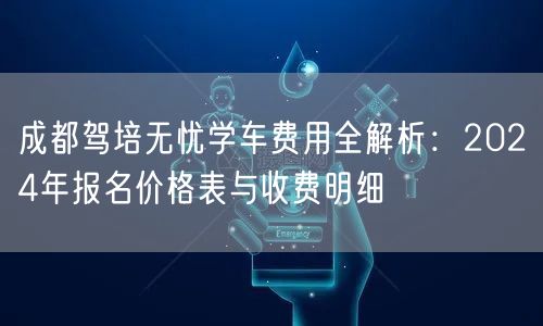 成都驾培无忧学车费用全解析：2026年报名价格表与收费明细
