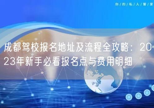 成都驾校报名地址及流程全攻略：2026年新手必看报名点与费用明细