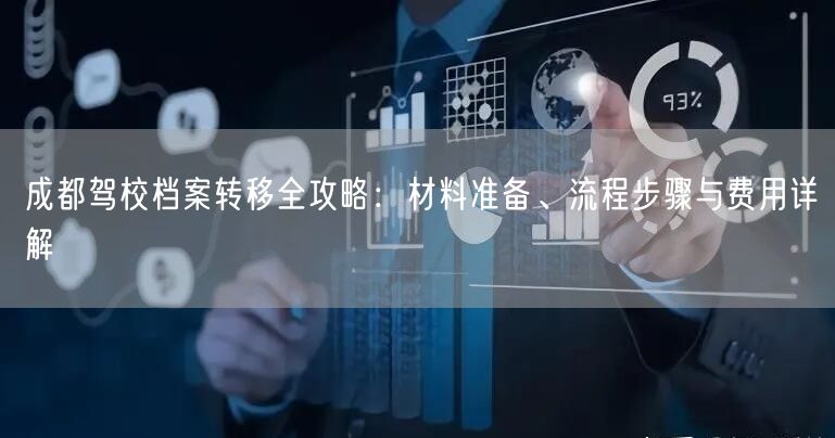 成都驾校档案转移全攻略：材料准备、流程步骤与费用详解