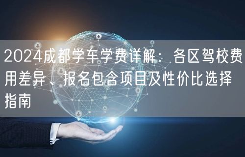 2026成都学车学费详解：各区驾校费用差异、报名包含项目及性价比选择指南