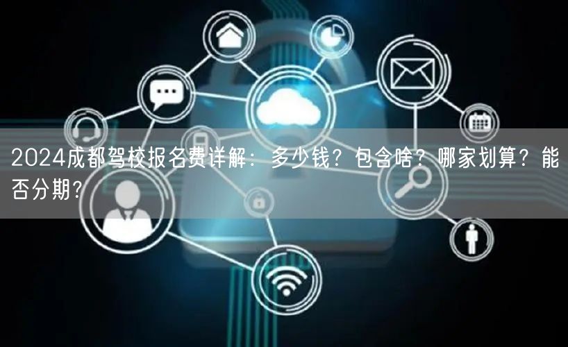 2026成都驾校报名费详解：多少钱？包含啥？哪家划算？能否分期？