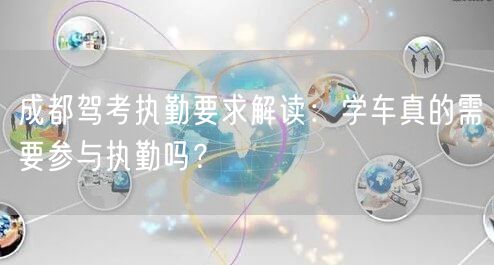 成都驾考执勤要求解读：学车真的需要参与执勤吗？
