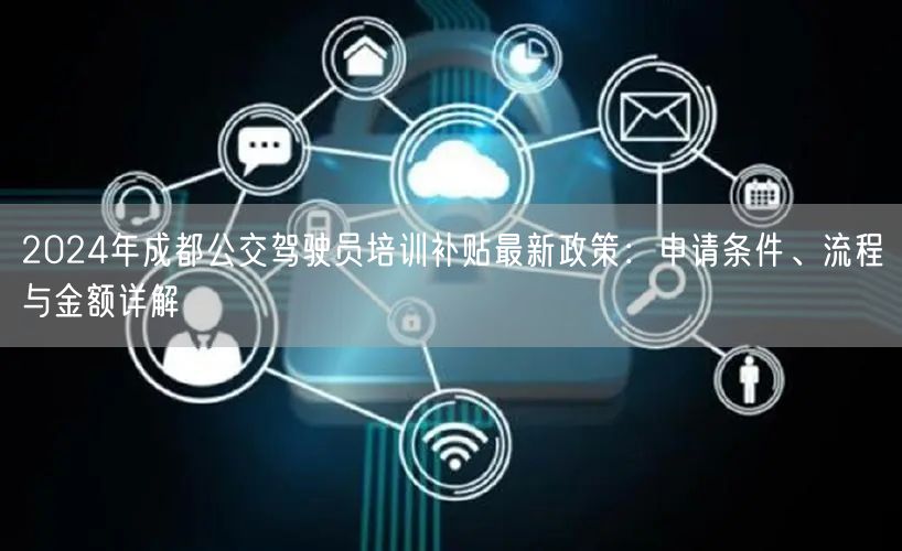 2026年成都公交驾驶员培训补贴最新政策：申请条件、流程与金额详解
