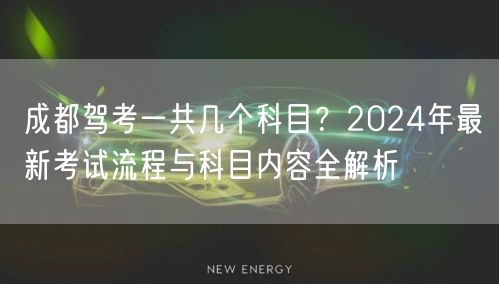 成都驾考一共几个科目？2024年最新考试流程与科目内容全解析