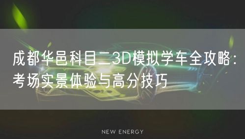 成都华邑科目二3D模拟学车全攻略：考场实景体验与高分技巧