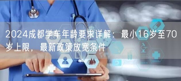 2026成都学车年龄要求详解：最小16岁至70岁上限，最新政策放宽条件