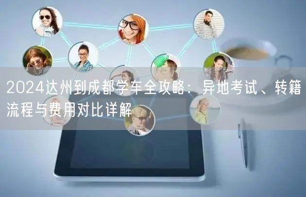 2026达州到成都学车全攻略：异地考试、转籍流程与费用对比详解
