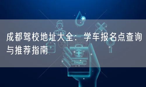 成都驾校地址大全：学车报名点查询与推荐指南