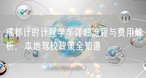 成都计时计程学车详细流程与费用解析，本地驾校政策全知道