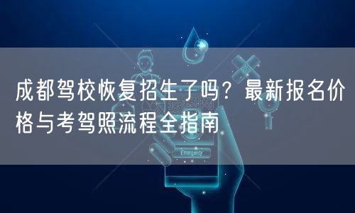 成都驾校恢复招生了吗？最新报名价格与考驾照流程全指南