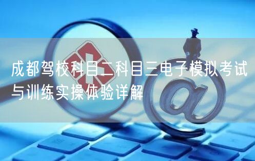 成都驾校科目二科目三电子模拟考试与训练实操体验详解