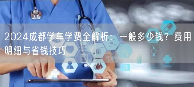 2026成都学车学费全解析：一般多少钱？费用明细与省钱技巧