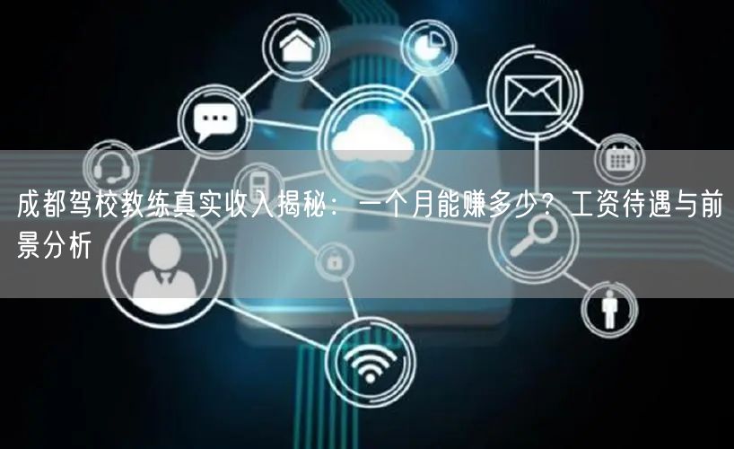 成都驾校教练真实收入揭秘：一个月能赚多少？工资待遇与前景分析