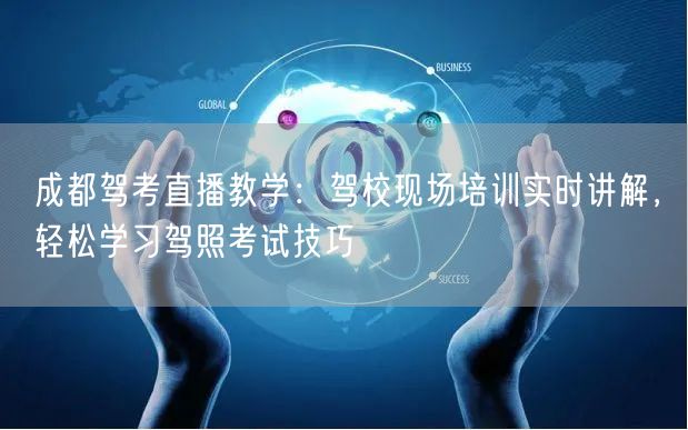 成都驾考直播教学：驾校现场培训实时讲解，轻松学习驾照考试技巧