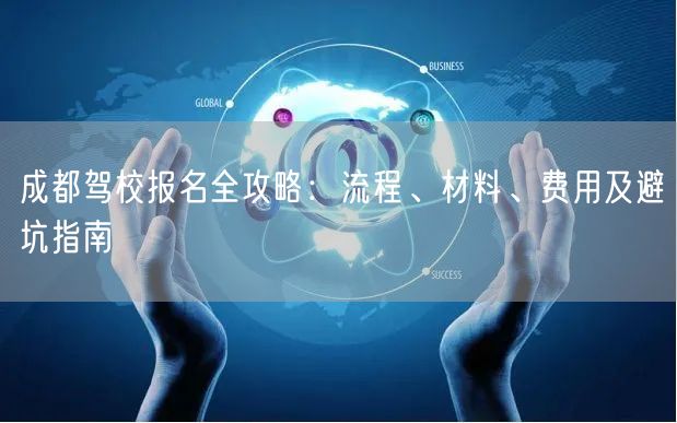 成都驾校报名全攻略：流程、材料、费用及避坑指南