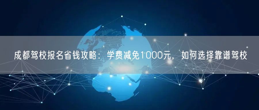 成都驾校报名省钱攻略：学费减免1000元，如何选择靠谱驾校
