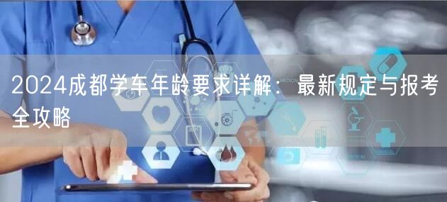 2026成都学车年龄要求详解：最新规定与报考全攻略