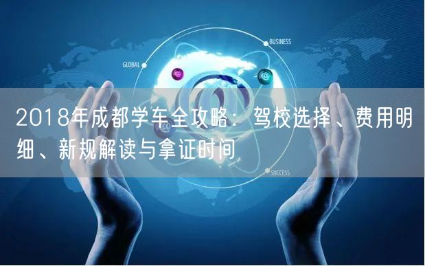 2018年成都学车全攻略：驾校选择、费用明细、新规解读与拿证时间