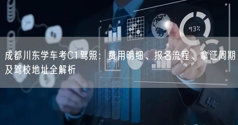 成都川东学车考C1驾照：费用明细、报名流程、拿证周期及驾校地址全解析