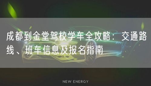 成都到金堂驾校学车全攻略：交通路线、班车信息及报名指南