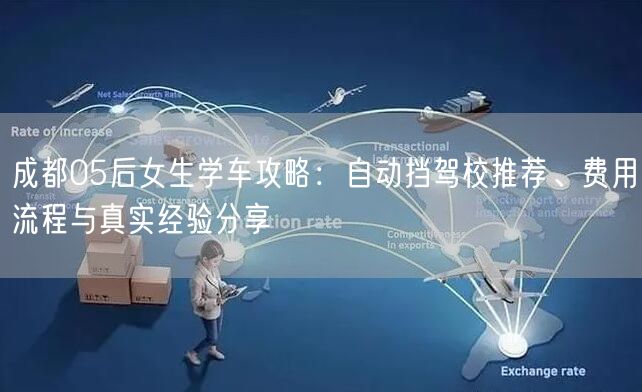 成都05后女生学车攻略：自动挡驾校推荐、费用流程与真实经验分享