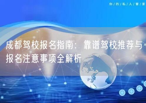 成都驾校报名指南：靠谱驾校推荐与报名注意事项全解析