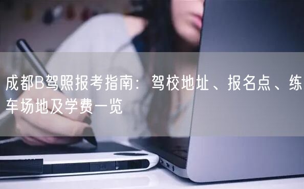 成都B驾照报考指南：驾校地址、报名点、练车场地及学费一览
