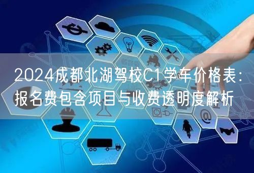 2026成都北湖驾校C1学车价格表：报名费包含项目与收费透明度解析