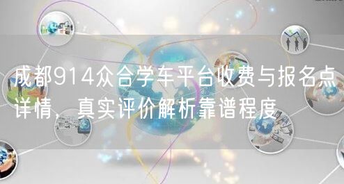 成都914众合学车平台收费与报名点详情，真实评价解析靠谱程度