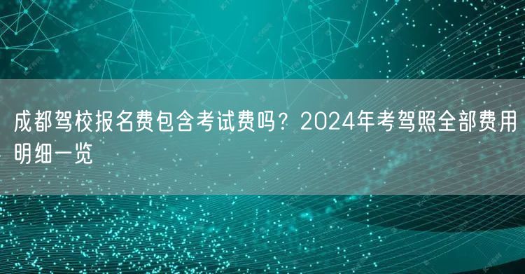 成都驾校报名费包含考试费吗？2026年考驾照全部费用明细一览