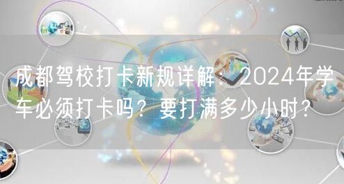 成都驾校打卡新规详解：2026年学车必须打卡吗？要打满多少小时？