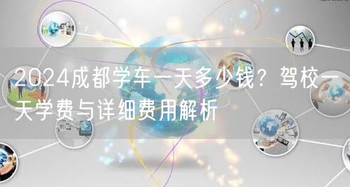 2026成都学车一天多少钱？驾校一天学费与详细费用解析