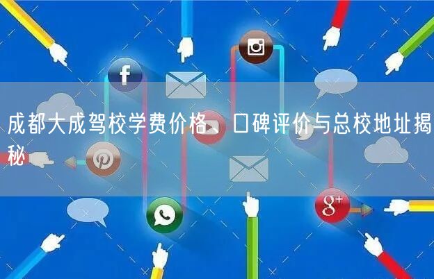 成都大成驾校学费价格、口碑评价与总校地址揭秘