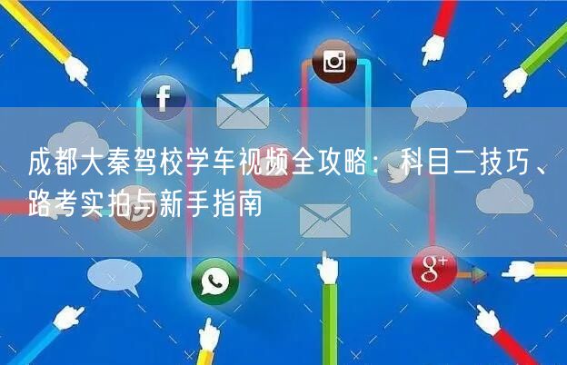 成都大秦驾校学车视频全攻略：科目二技巧、路考实拍与新手指南