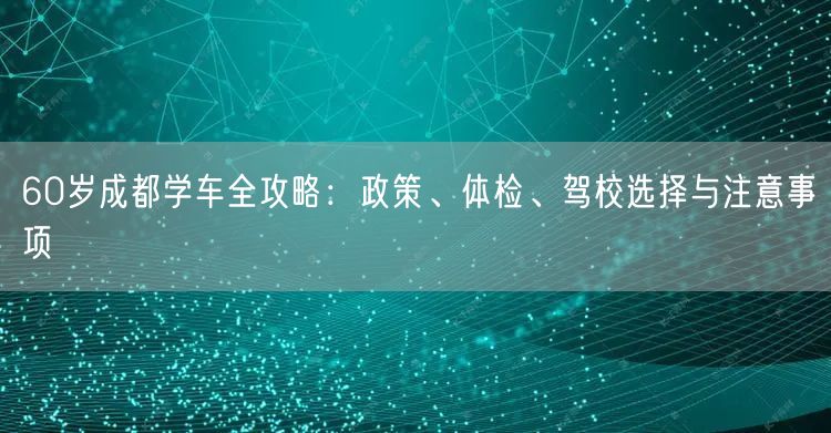 60岁成都学车全攻略：政策、体检、驾校选择与注意事项