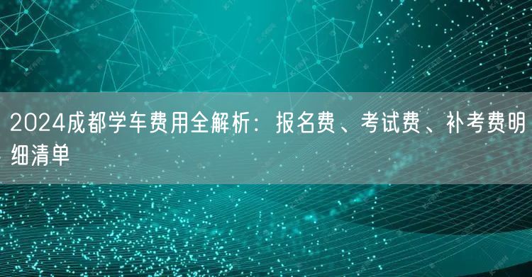 2026成都学车费用全解析：报名费、考试费、补考费明细清单