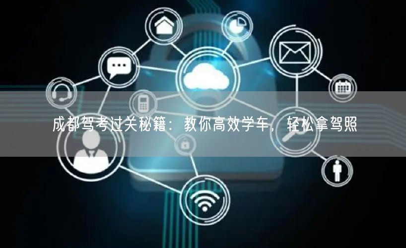成都驾考过关秘籍：教你高效学车，轻松拿驾照