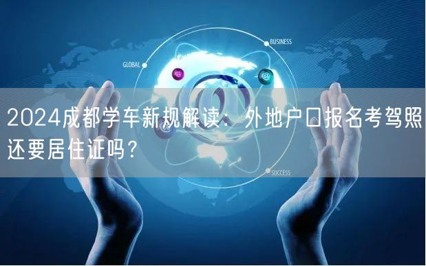 2026成都学车新规解读：外地户口报名考驾照还要居住证吗？