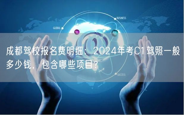 成都驾校报名费明细：2026年考C1驾照一般多少钱，包含哪些项目？
