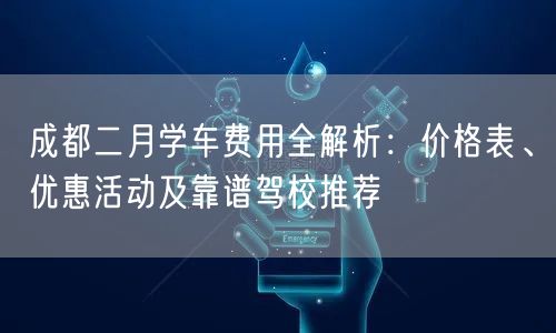 成都二月学车费用全解析：价格表、优惠活动及靠谱驾校推荐