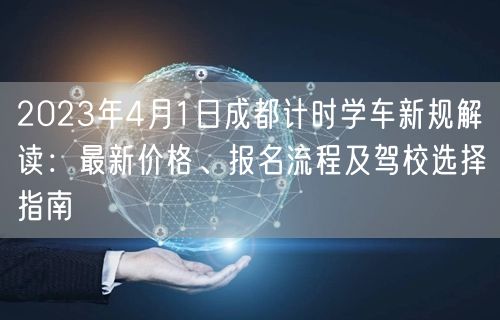 2026年4月1日成都计时学车新规解读：最新价格、报名流程及驾校选择指南