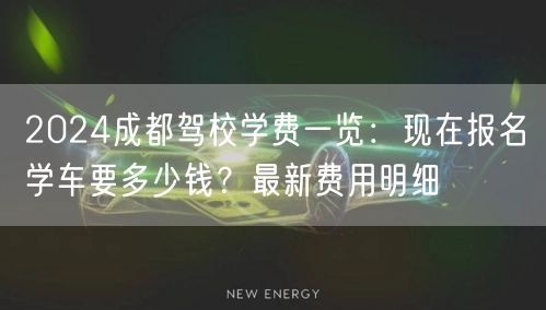 2024成都驾校学费一览：现在报名学车要多少钱？最新费用明细