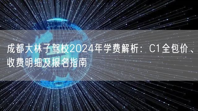 成都大林子驾校2026年学费解析：C1全包价、收费明细及报名指南