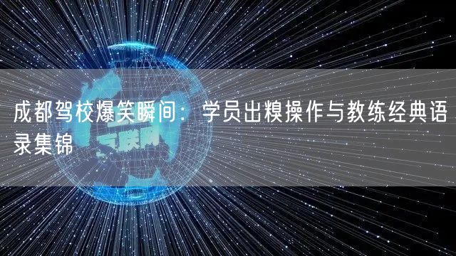 成都驾校爆笑瞬间：学员出糗操作与教练经典语录集锦