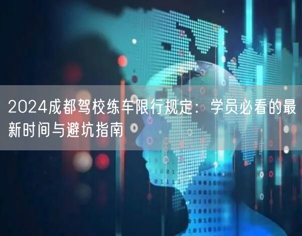 2026成都驾校练车限行规定：学员必看的最新时间与避坑指南