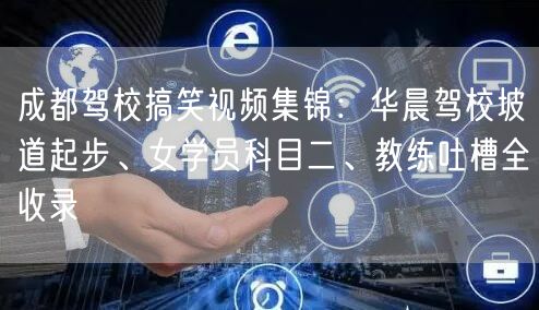 成都驾校搞笑视频集锦：华晨驾校坡道起步、女学员科目二、教练吐槽全收录